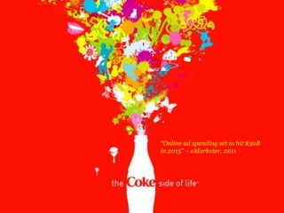 “Online ad spending set to hit $50B
in 2015” – eMarketer, 2011
 