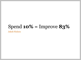 Spend 10% = Improve 83%
Jakob Nielsen
 
