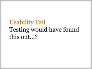 Usability Fail
Testing would have found
this out...?
 