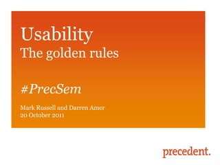Usability
The golden rules

#PrecSem
Mark Russell and Darren Amer
20 October 2011
 