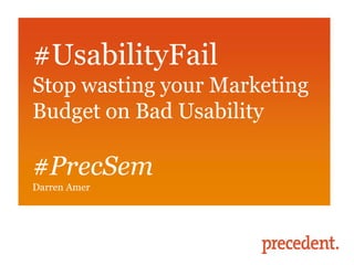 #UsabilityFail
Stop wasting your Marketing
Budget on Bad Usability

#PrecSem
Darren Amer
 