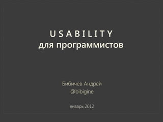 USABILITY
для программистов



    Бибичев Андрей
       @bibigine

      январь 2012
 