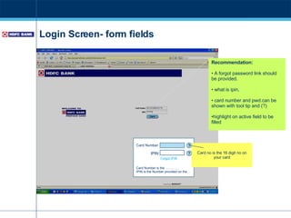 Login Screen- form fields Recommendation: A forgot password link should be provided.  what is ipin,  card number and pwd.can be shown with tool tip and (?) highlight on active field to be filled Card Number  | IPIN Card Number is the ………… IPIN is the Number provided on the… ? ? Forgot IPIN Card no is the 16 digit no on your card 