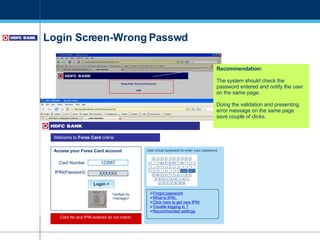 Login Screen-Wrong Passwd Recommendation: The system should check the password entered and notify the user on the same page.  Doing the validation and presenting error message on the same page save couple of clicks. Access your Forex Card account Card No and IPIN entered do not match. Forgot password What is IPIN.  Click here to get new IPIN Trouble logging in ? Recommended settings   Use virtual keyboard to enter your password. IPIN(Password) Card Number 123567 XXXXXX Login > Verified by <Verisign> Welcome to  Forex Card  online  