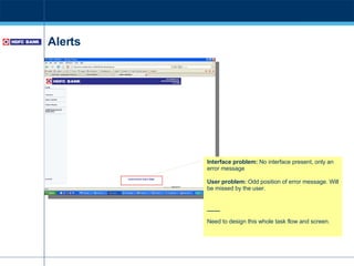 Alerts Interface problem:  No interface present, only an error message User problem:  Odd position of error message. Will be missed by the user. ____ Need to design this whole task flow and screen. 