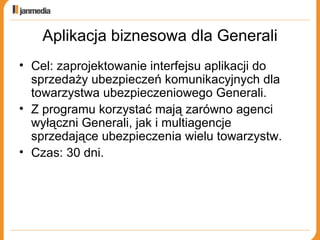 Aplikacja biznesowa dla Generali Cel: zaprojektowanie interfejsu aplikacji do sprzedaży ubezpieczeń komunikacyjnych dla towarzystwa ubezpieczeniowego Generali. Z programu korzystać mają zarówno agenci wyłączni Generali, jak i multiagencje sprzedające ubezpieczenia wielu towarzystw.  Czas: 30 dni. 