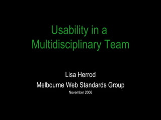 Usability in a  Multidisciplinary Team Lisa Herrod Melbourne Web Standards Group November 2006 
