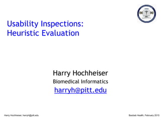 Usability Inspections:
Heuristic Evaluation
Harry Hochheiser
Biomedical Informatics
harryh@pitt.edu
Harry Hochheiser, harryh@pitt.edu Baobab Health, February 2015
 