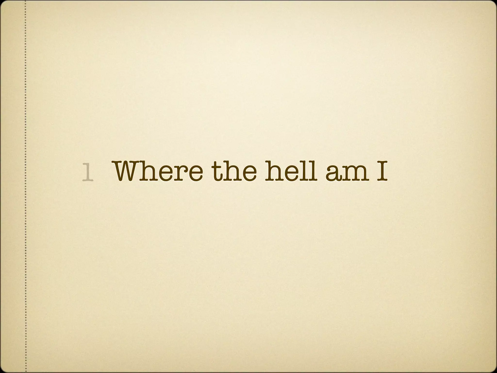 1 Where the hell am I
 