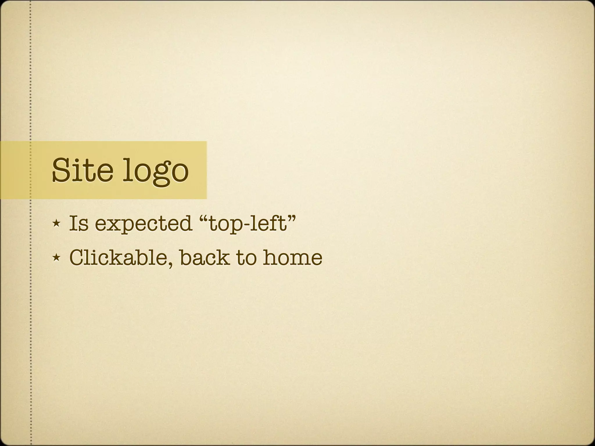 Site logo
★   Is expected “top-left”
★   Clickable, back to home
 