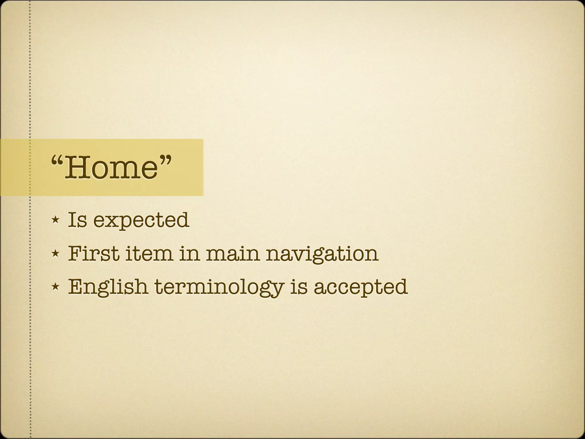 “Home”
★   Is expected
★   First item in main navigation
★   English terminology is accepted
 