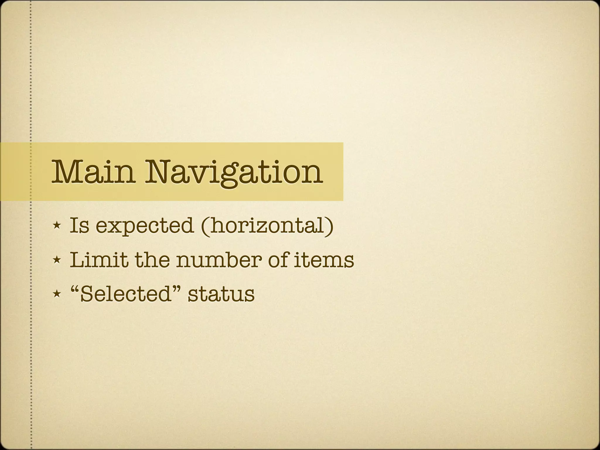 Main Navigation
★   Is expected (horizontal)
★   Limit the number of items
★   “Selected” status
 