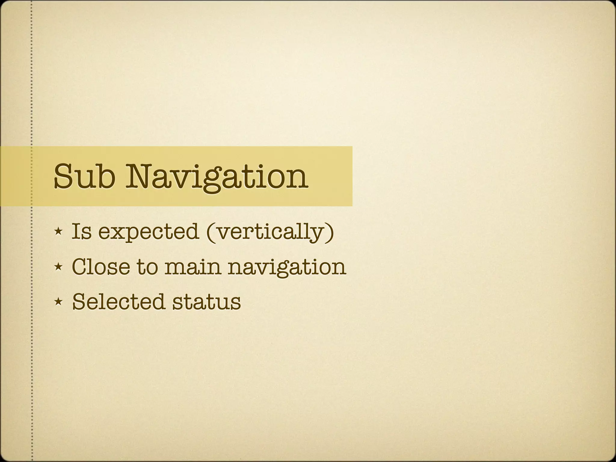 Sub Navigation
★   Is expected (vertically)
★   Close to main navigation
★   Selected status
 