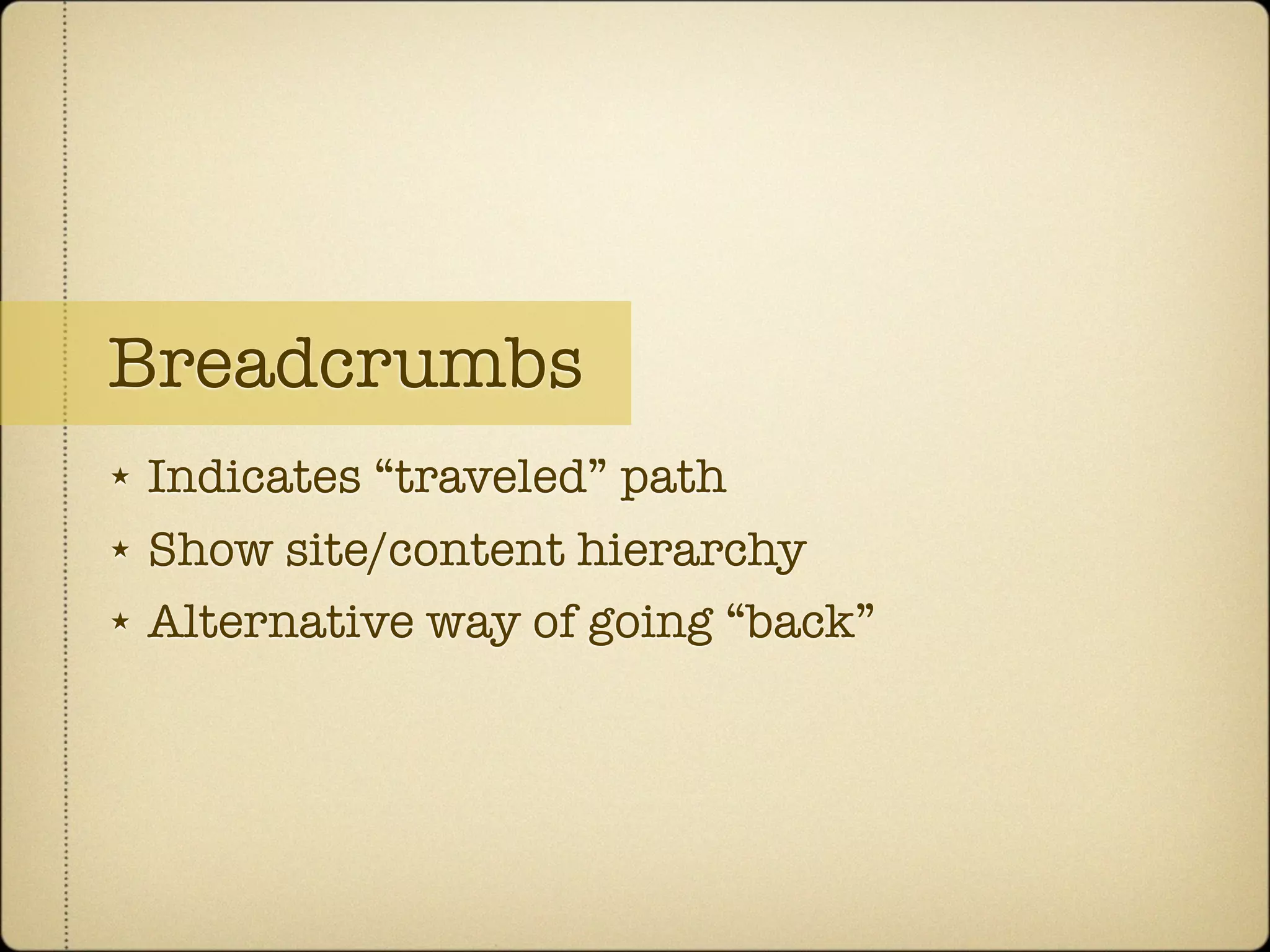 Breadcrumbs
★   Indicates “traveled” path
★   Show site/content hierarchy
★   Alternative way of going “back”
 