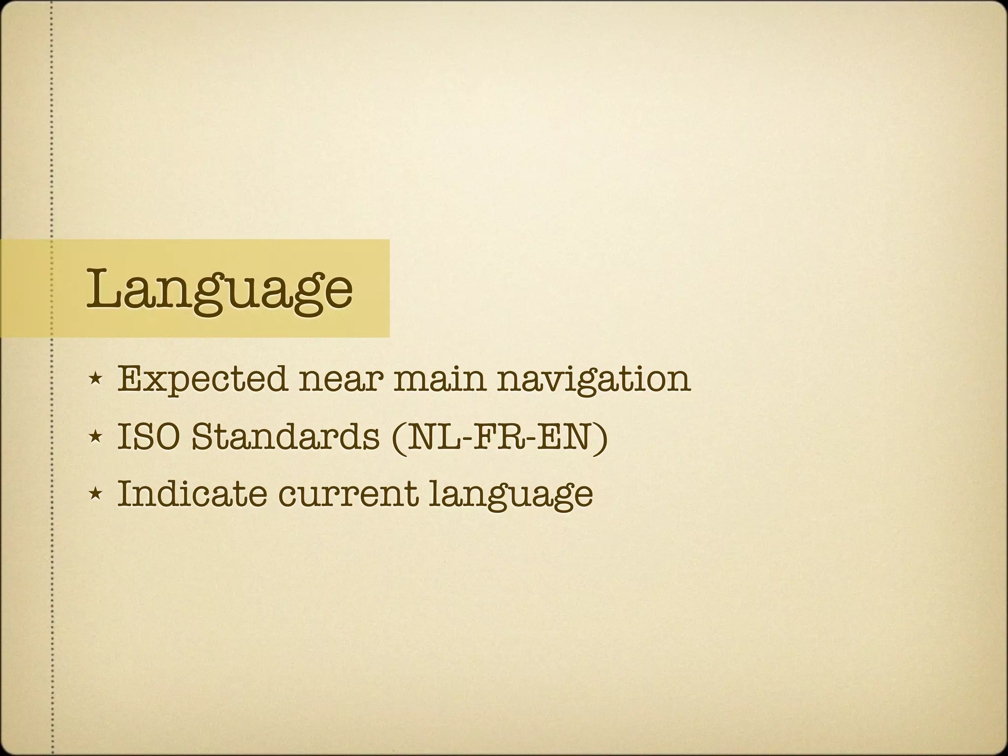 Language
★   Expected near main navigation
★   ISO Standards (NL-FR-EN)
★   Indicate current language
 