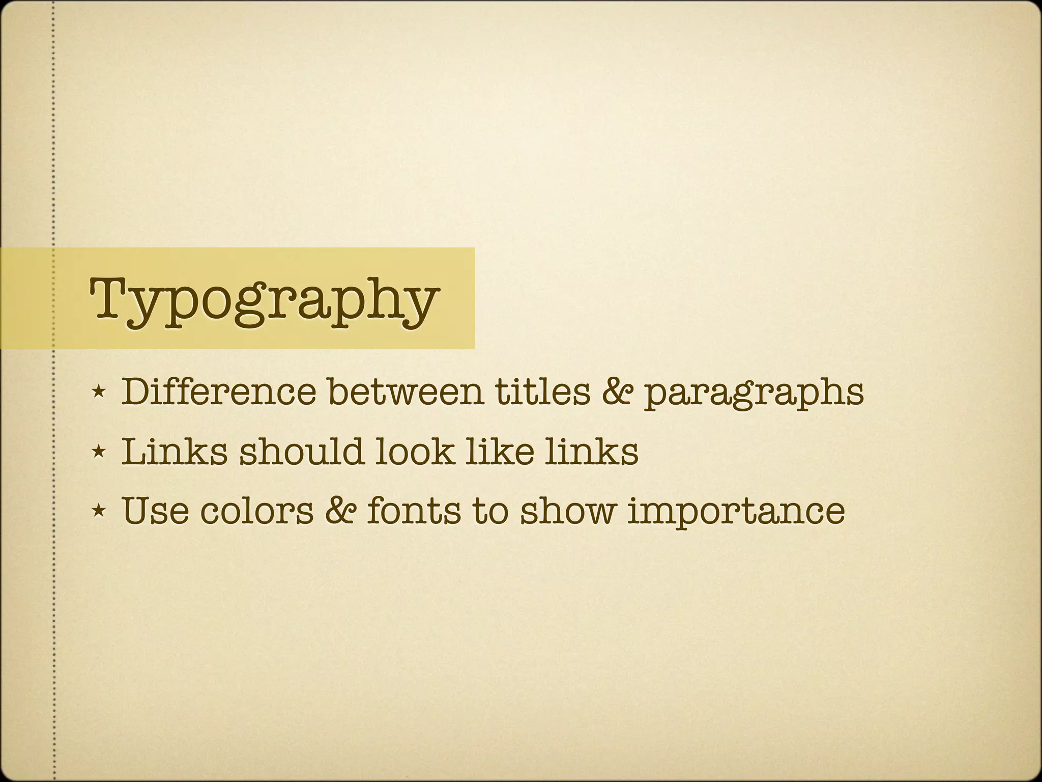 Typography
★   Difference between titles & paragraphs
★   Links should look like links
★   Use colors & fonts to show importance
 