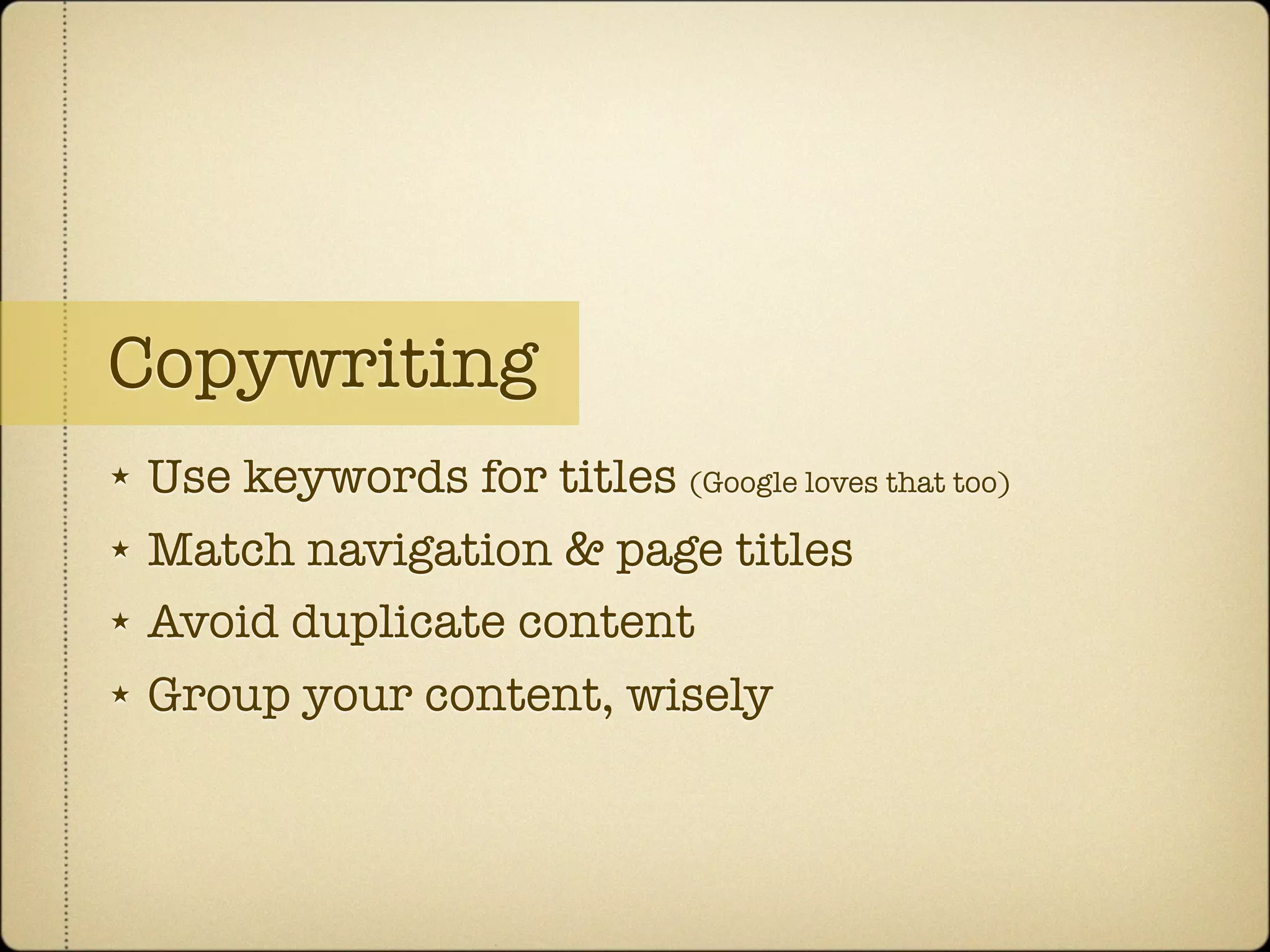 Copywriting
★   Use keywords for titles (Google loves that too)
★   Match navigation & page titles
★   Avoid duplicate content
★   Group your content, wisely
 