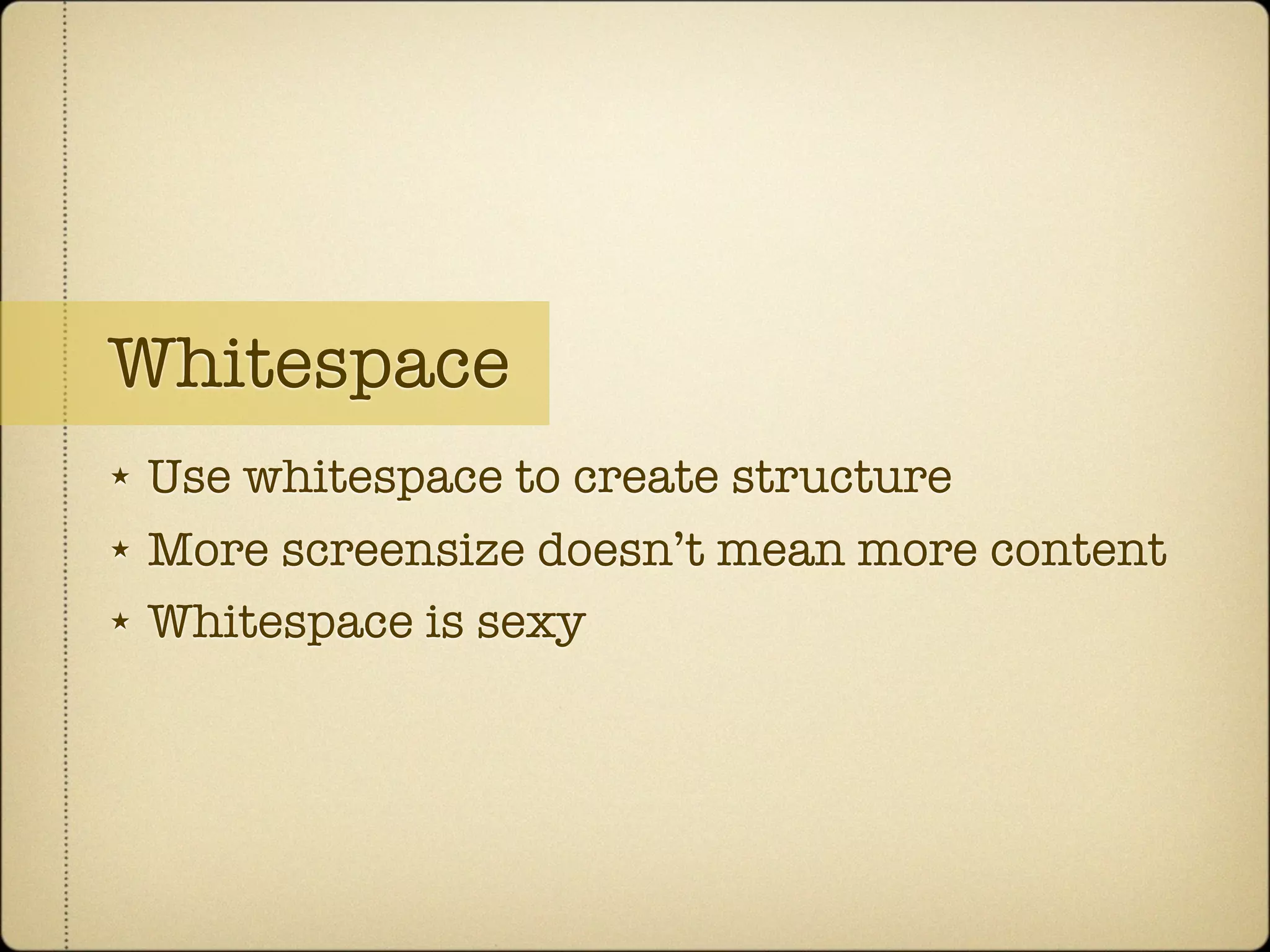 Whitespace
★   Use whitespace to create structure
★   More screensize doesn’t mean more content
★   Whitespace is sexy
 