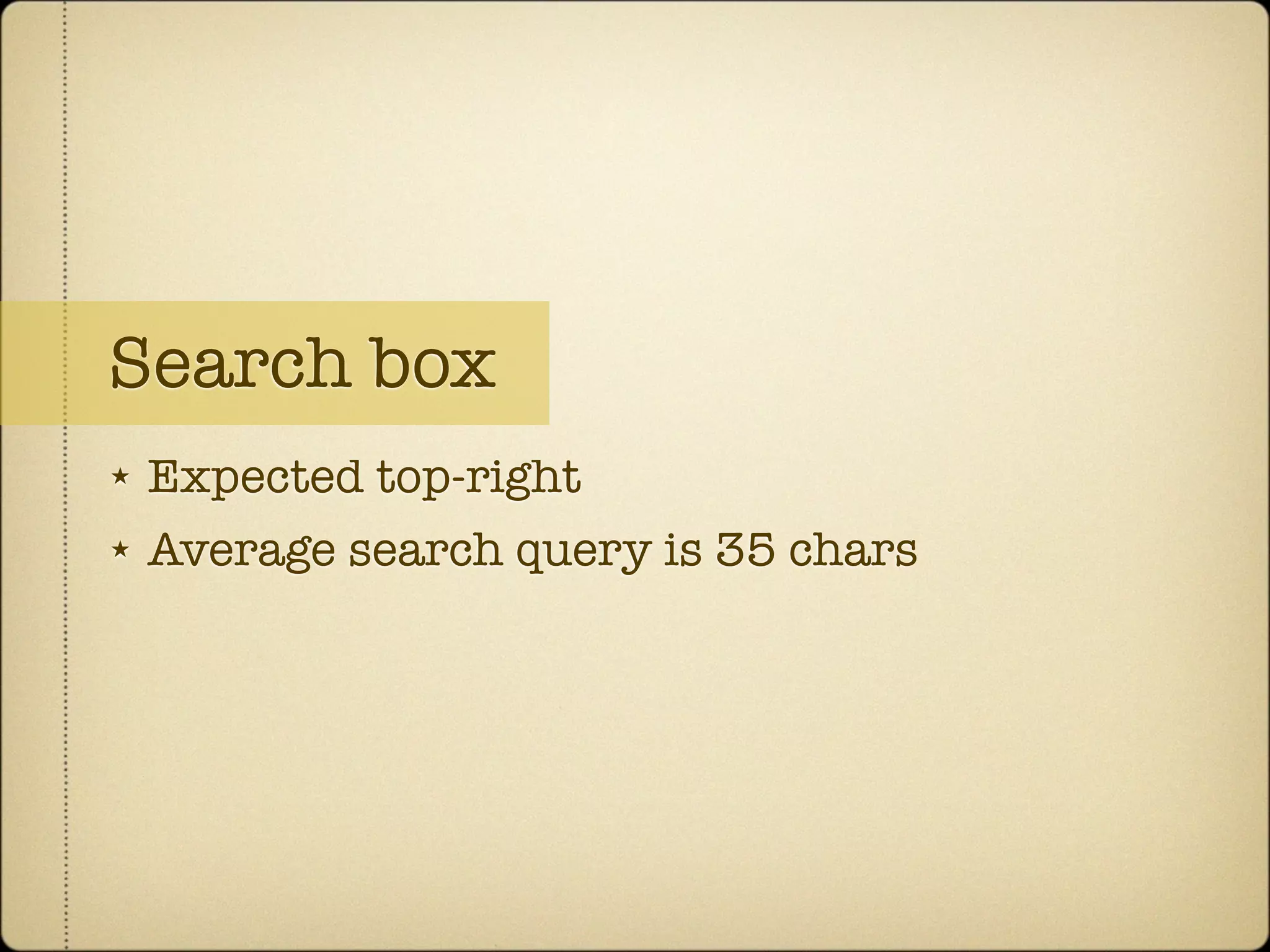 Search box
★   Expected top-right
★   Average search query is 35 chars
 
