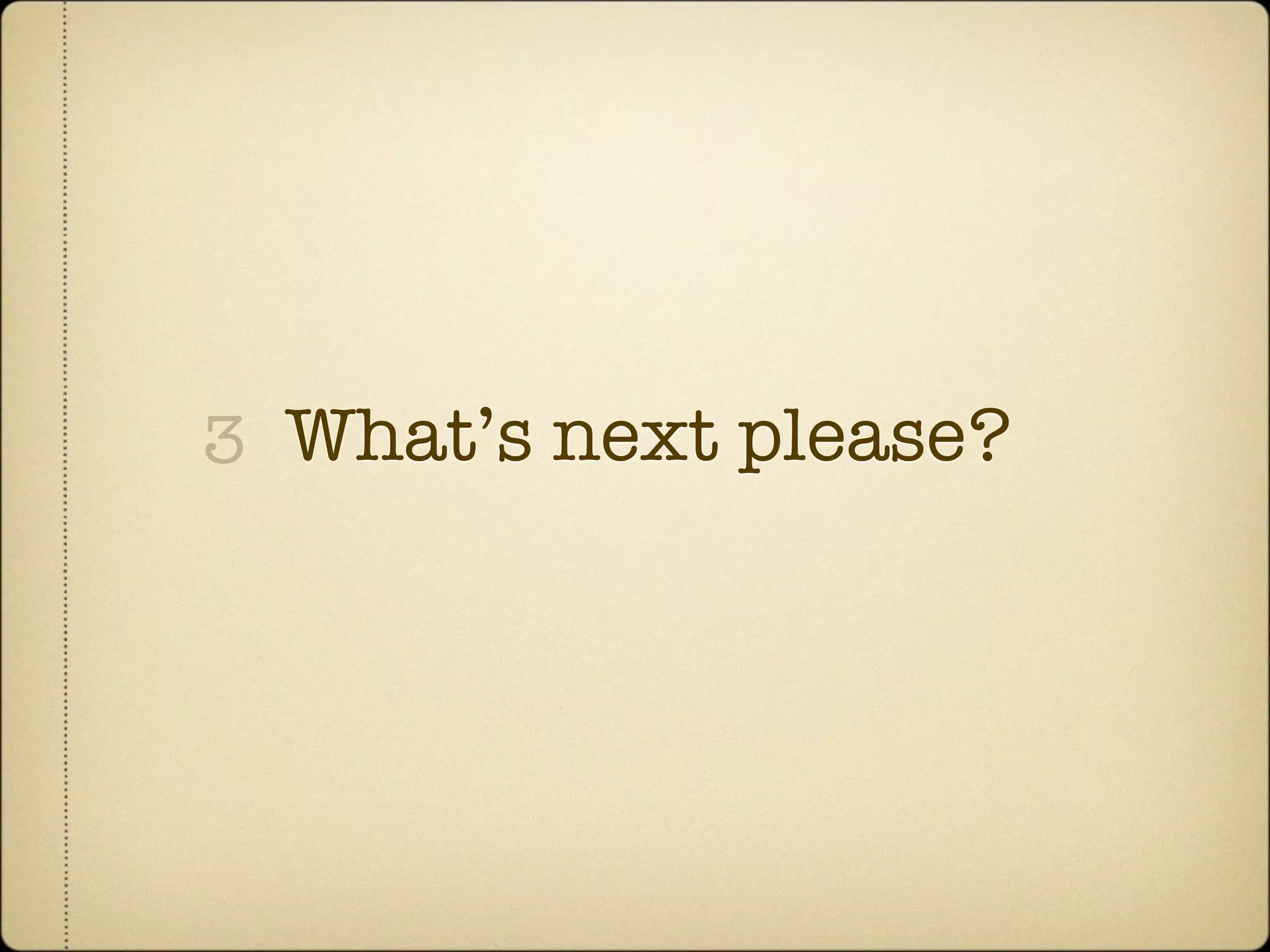 3 What’s next please?
 