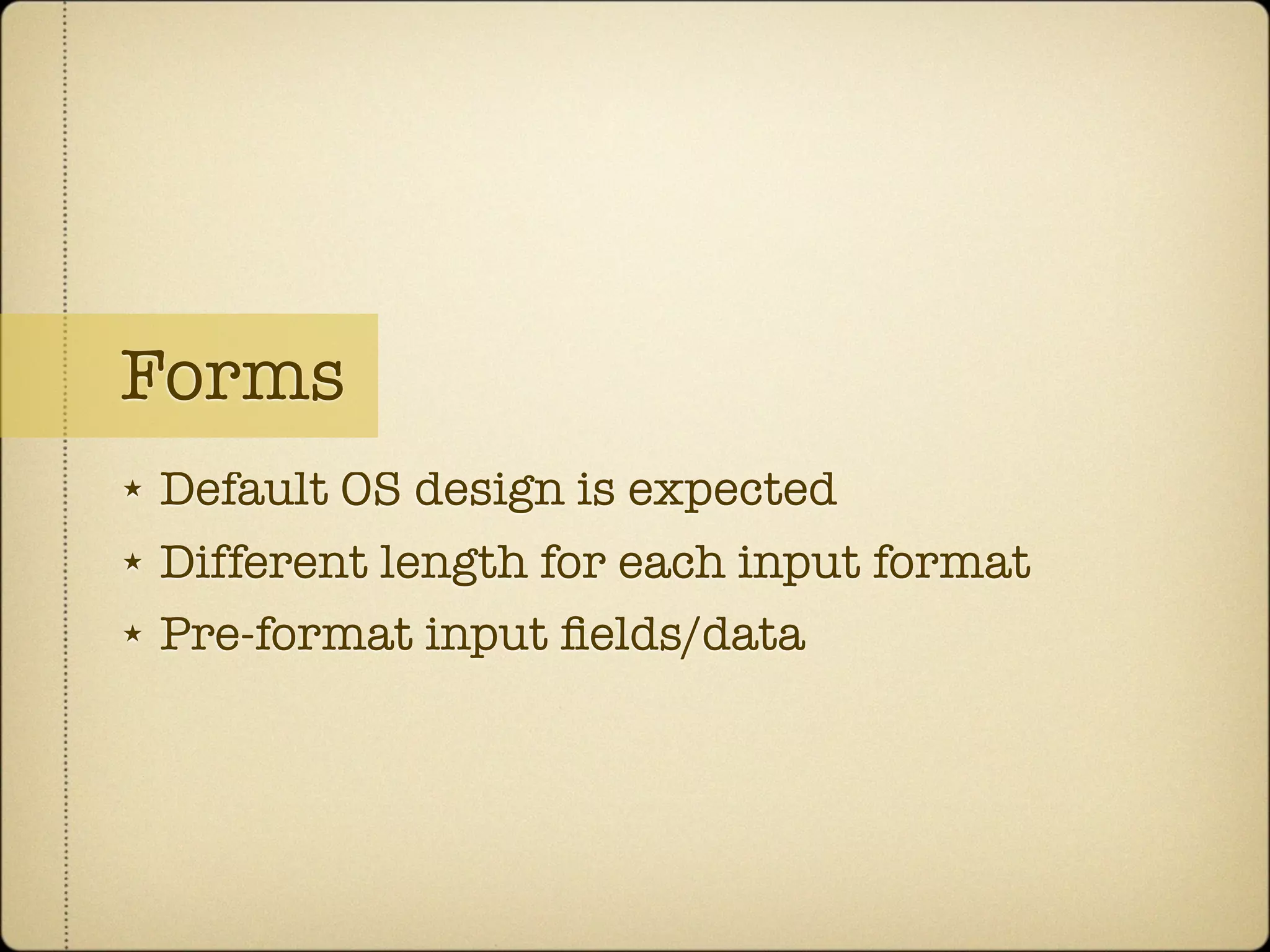 Forms
★   Default OS design is expected
★   Different length for each input format
★   Pre-format input ﬁelds/data
 