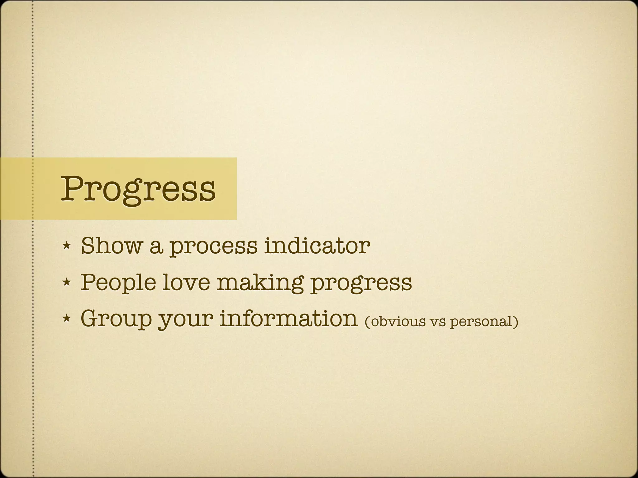 Progress
★   Show a process indicator
★   People love making progress
★   Group your information (obvious vs personal)
 