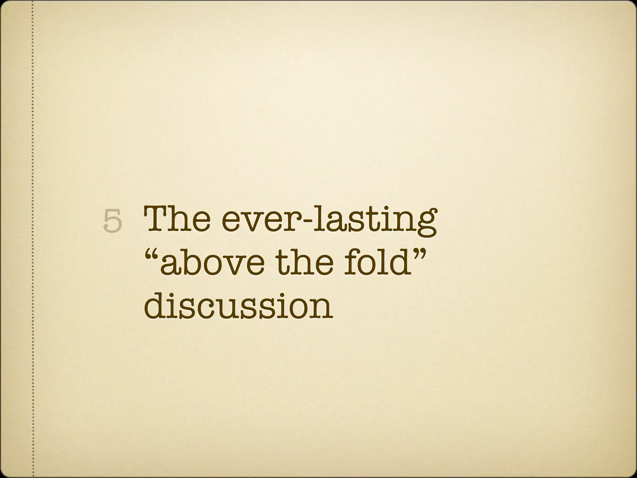 5 The ever-lasting
  “above the fold”
  discussion
 