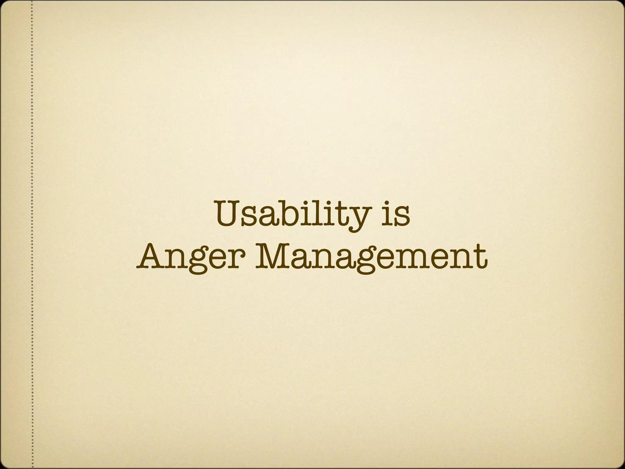 Usability is
Anger Management
 