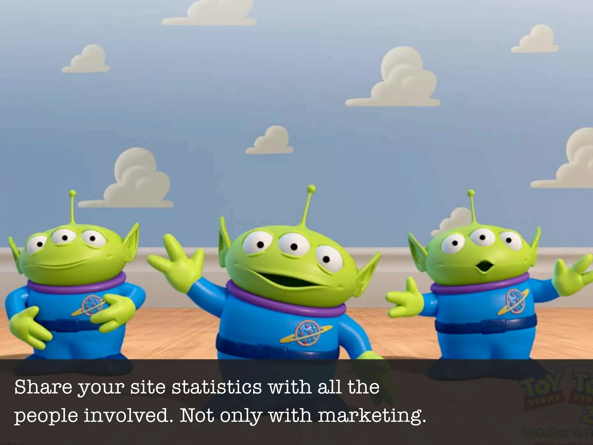 Share your site statistics with all the
people involved. Not only with marketing.
 