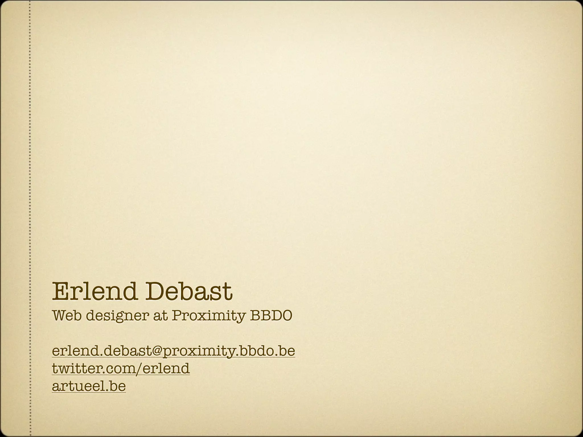Erlend Debast
Web designer at Proximity BBDO

erlend.debast@proximity.bbdo.be
twitter.com/erlend
artueel.be
 