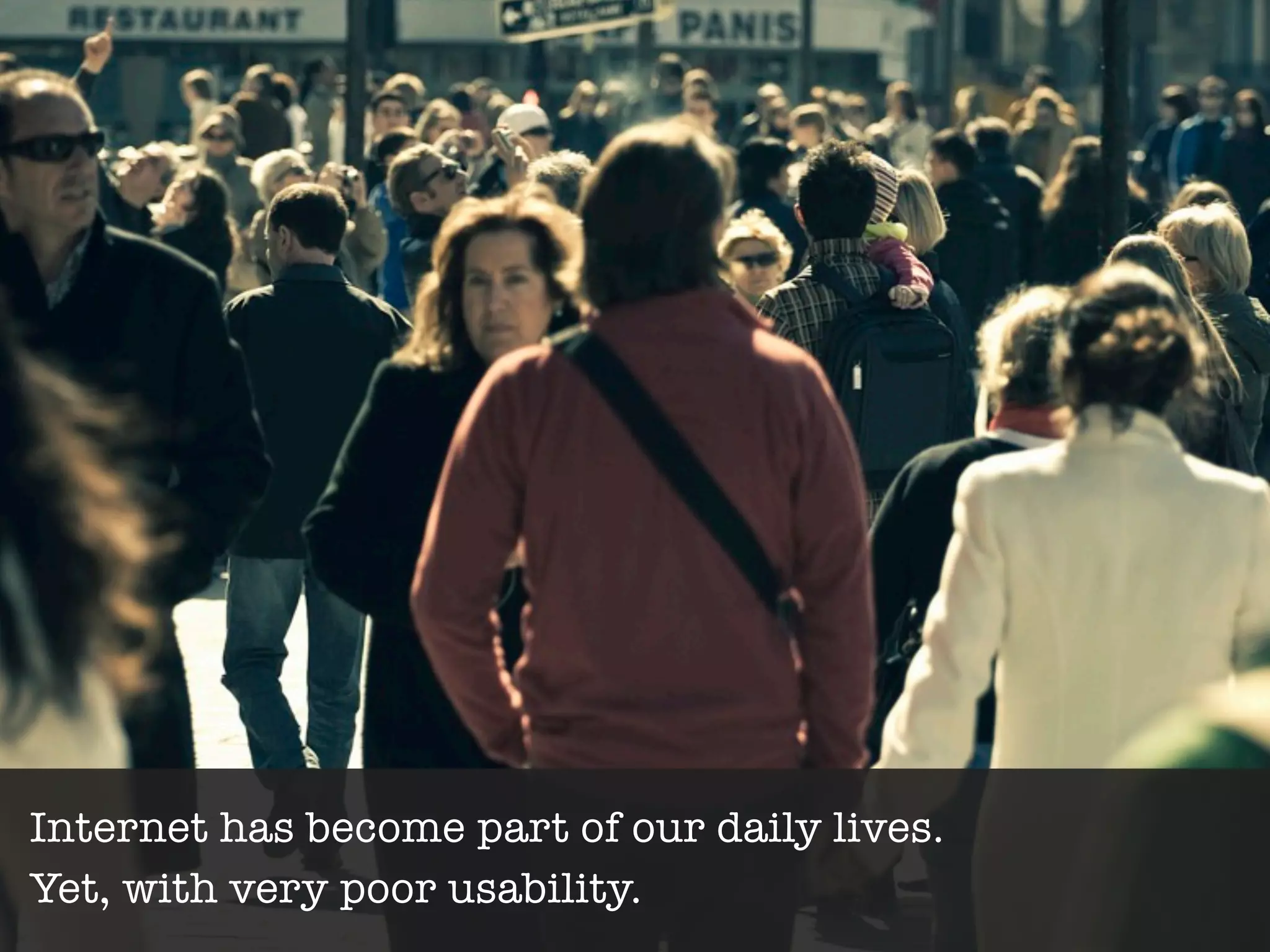 Internet has become part of our daily lives.
Yet, with very poor usability.
 