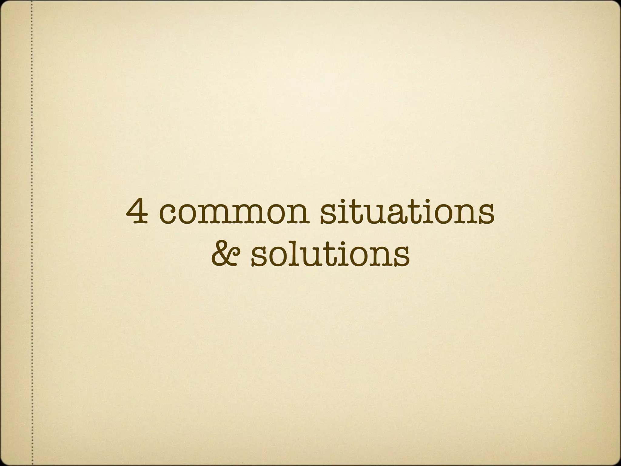 4 common situations
    & solutions
 