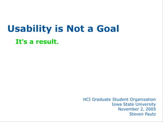 Usability is Not a Goal
 It’s a result.




                  HCI Graduate Student Organization
                               Iowa State University
                                  November 2, 2005
                                       Steven Pautz