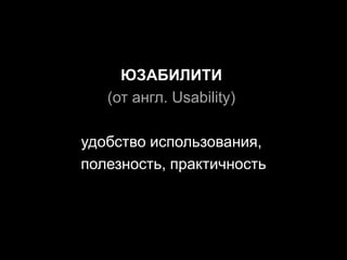 ЮЗАБИЛИТИ 
(от англ. Usability) 
удобство использования, 
полезность, практичность 
 