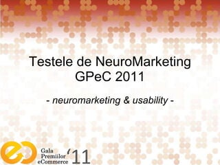 Testele de  N euro M arketing GPeC 201 1 -  neuromarketing & usability  - 