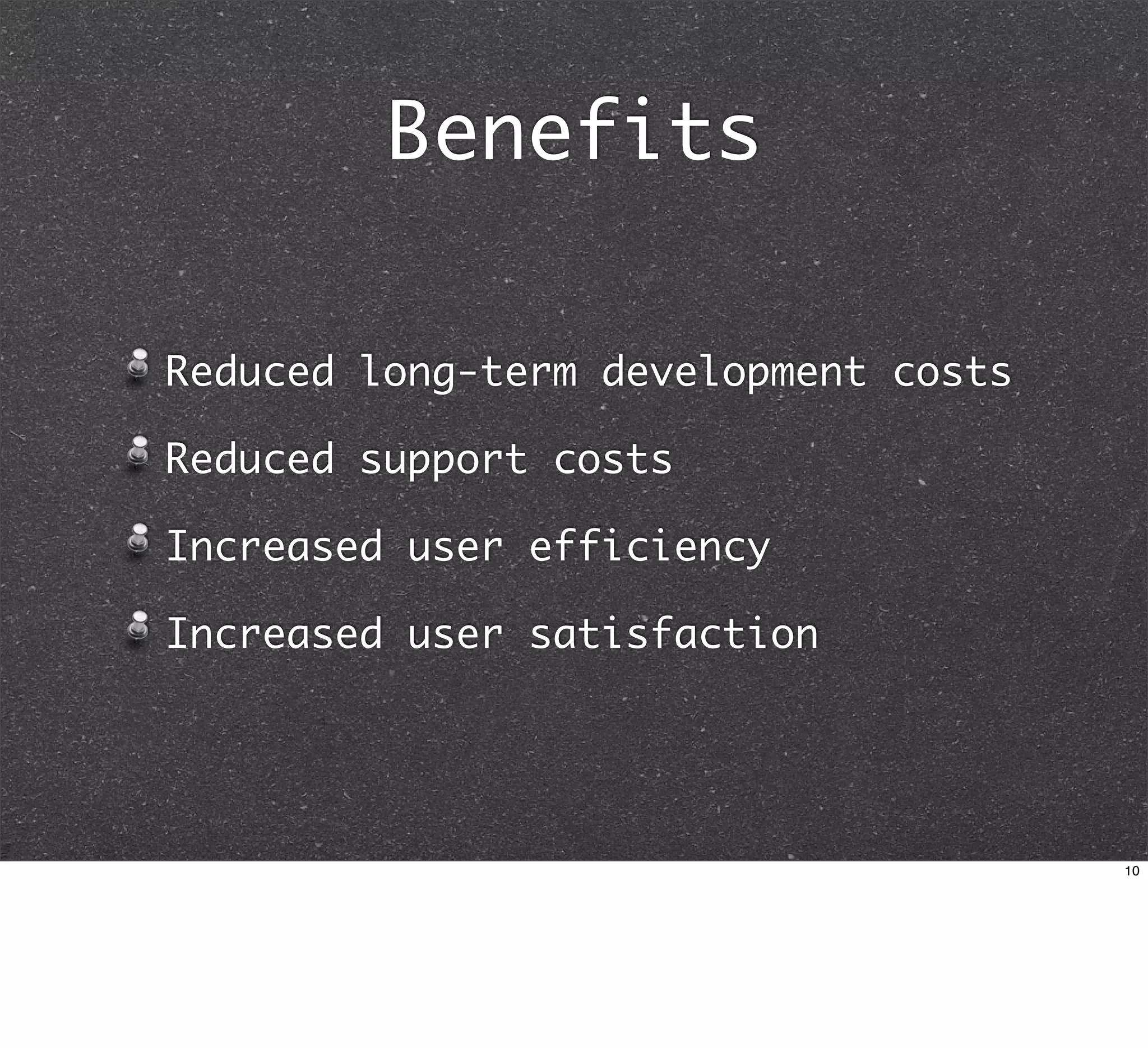 Benefits

Reduced long-term development costs

Reduced support costs

Increased user efficiency

Increased user satisfaction




                                      10
 