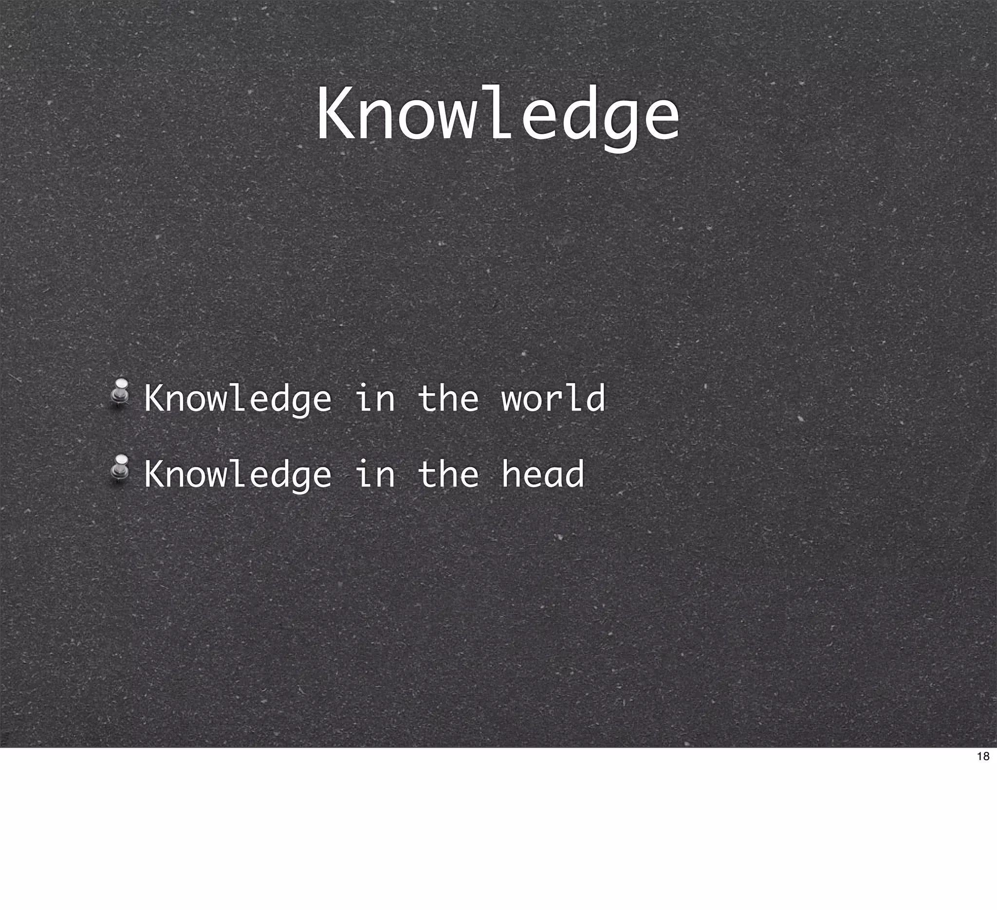 Knowledge



Knowledge in the world

Knowledge in the head




                         18
 