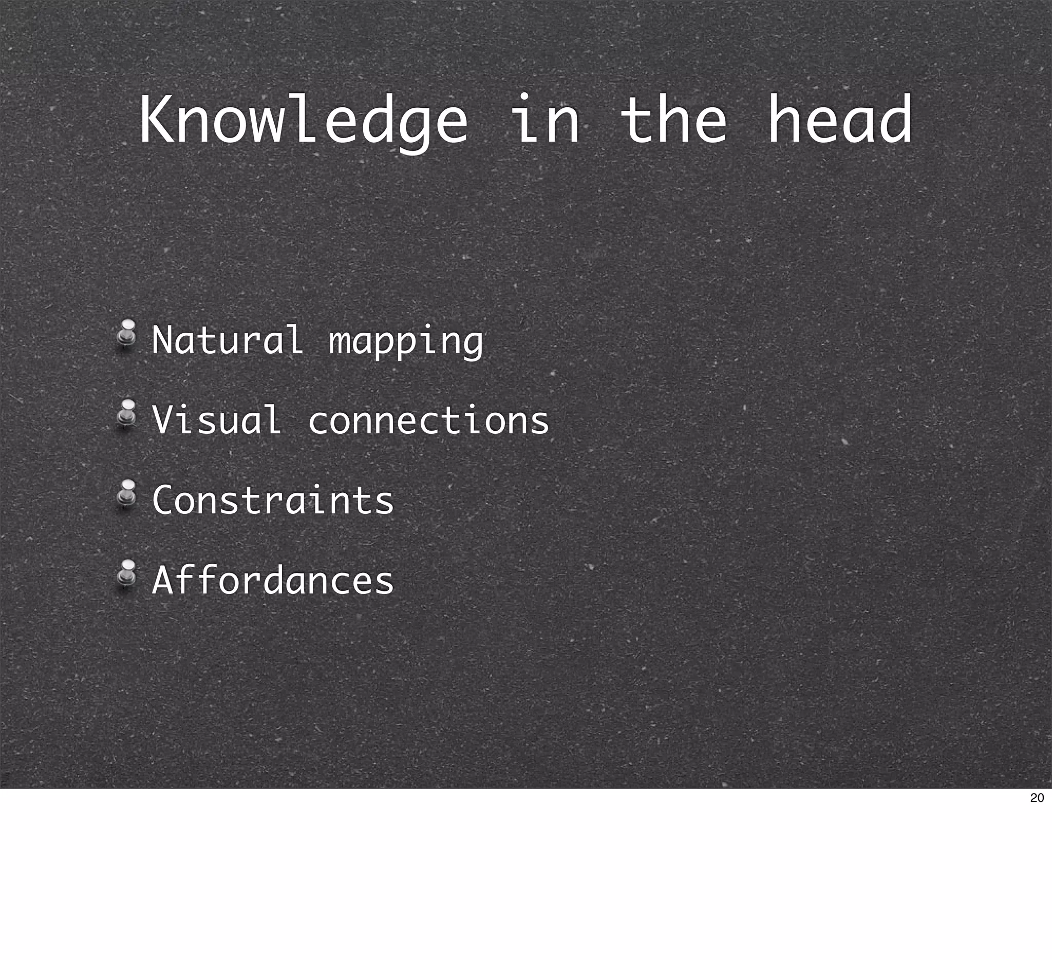 Knowledge in the head


Natural mapping

Visual connections

Constraints

Affordances




                        20
 