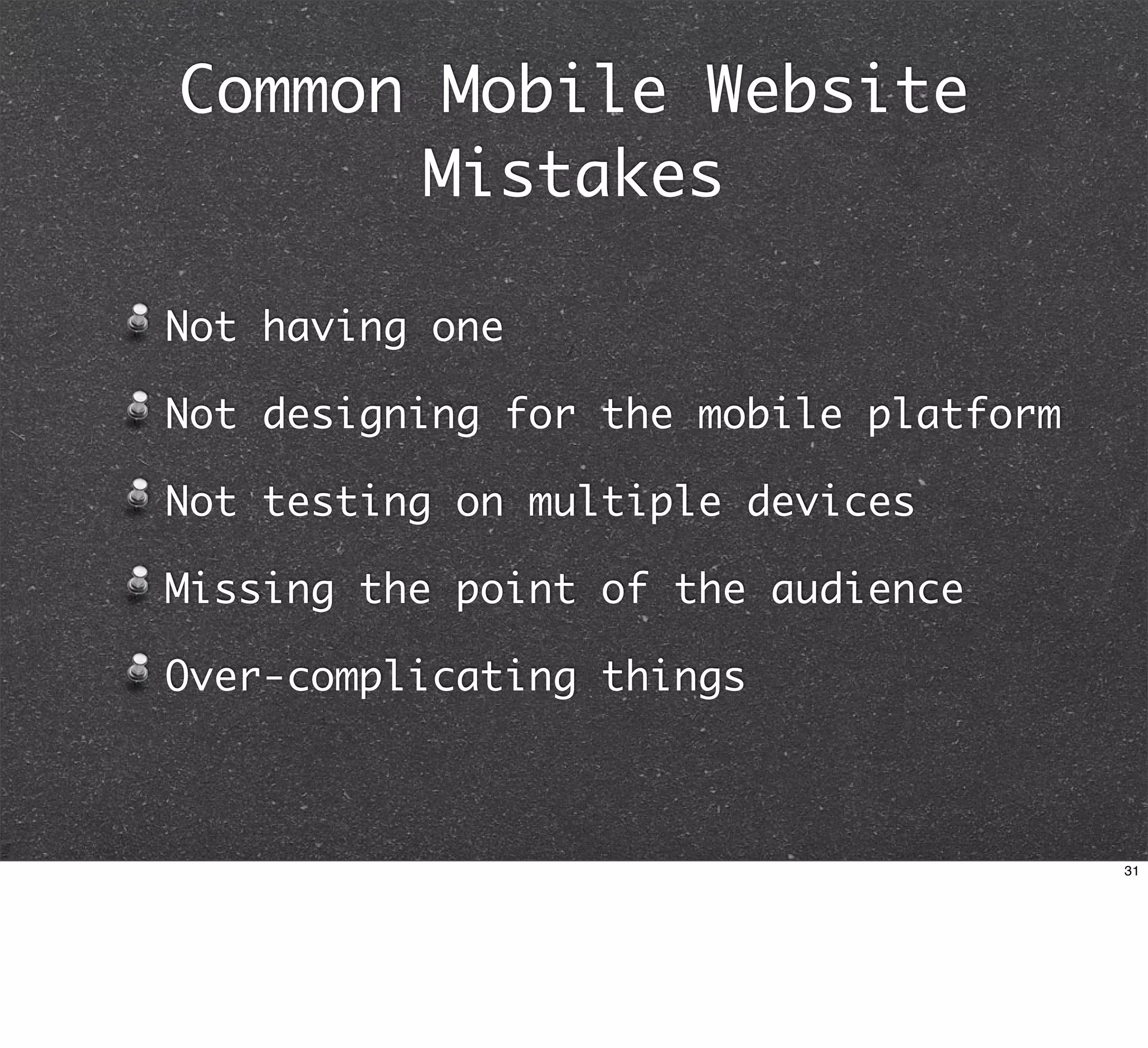 Common Mobile Website
       Mistakes

Not having one

Not designing for the mobile platform

Not testing on multiple devices

Missing the point of the audience

Over-complicating things



                                        31
 