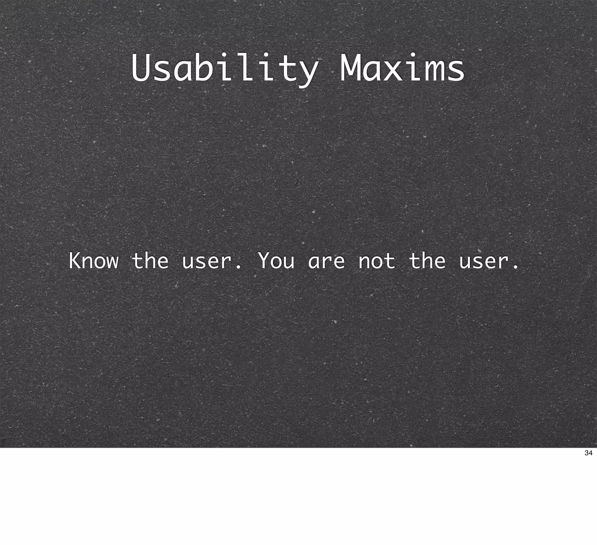 Usability Maxims




Know the user. You are not the user.




                                       34
 