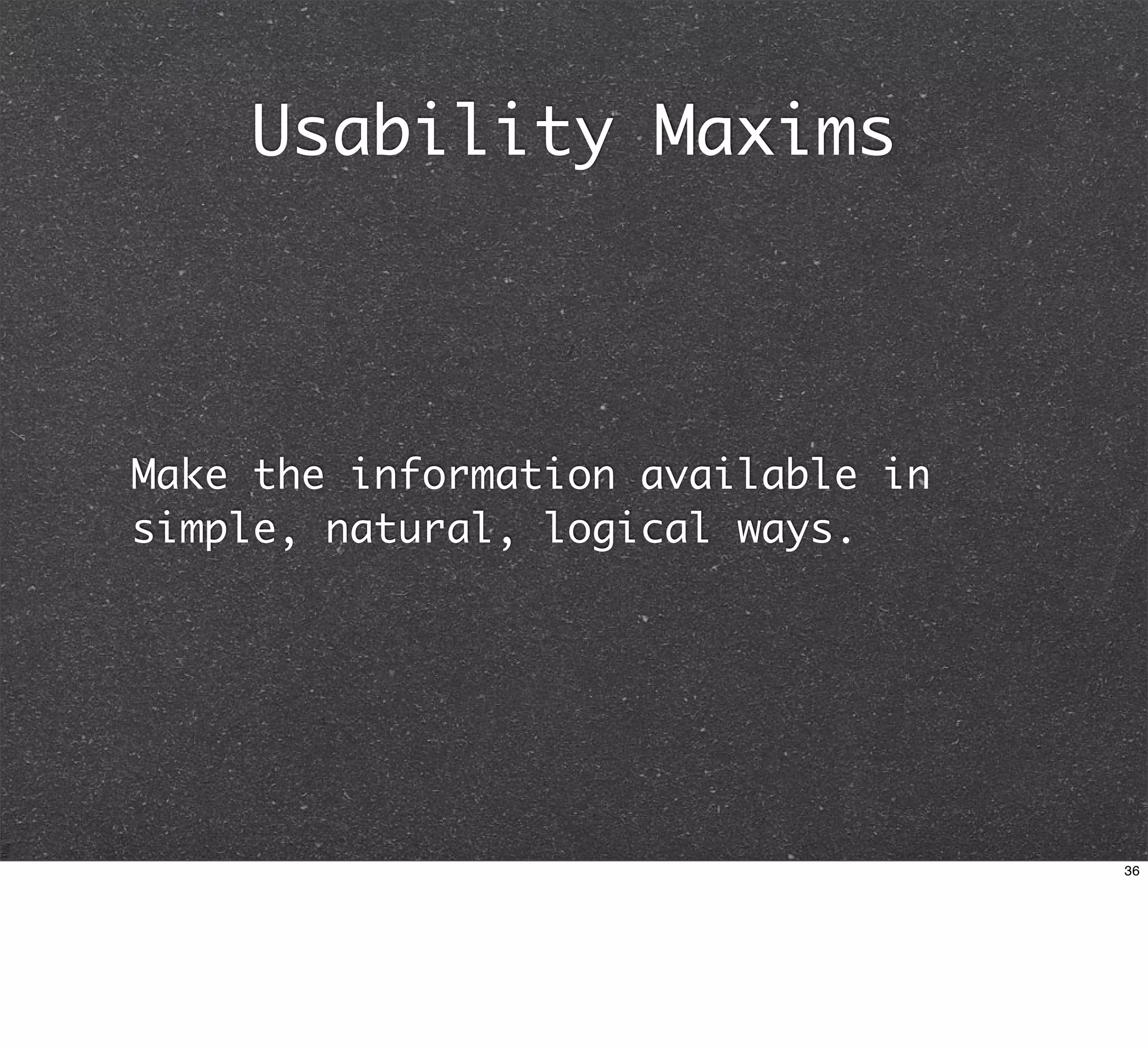 Usability Maxims



Make the information available in
simple, natural, logical ways.




                                    36
 