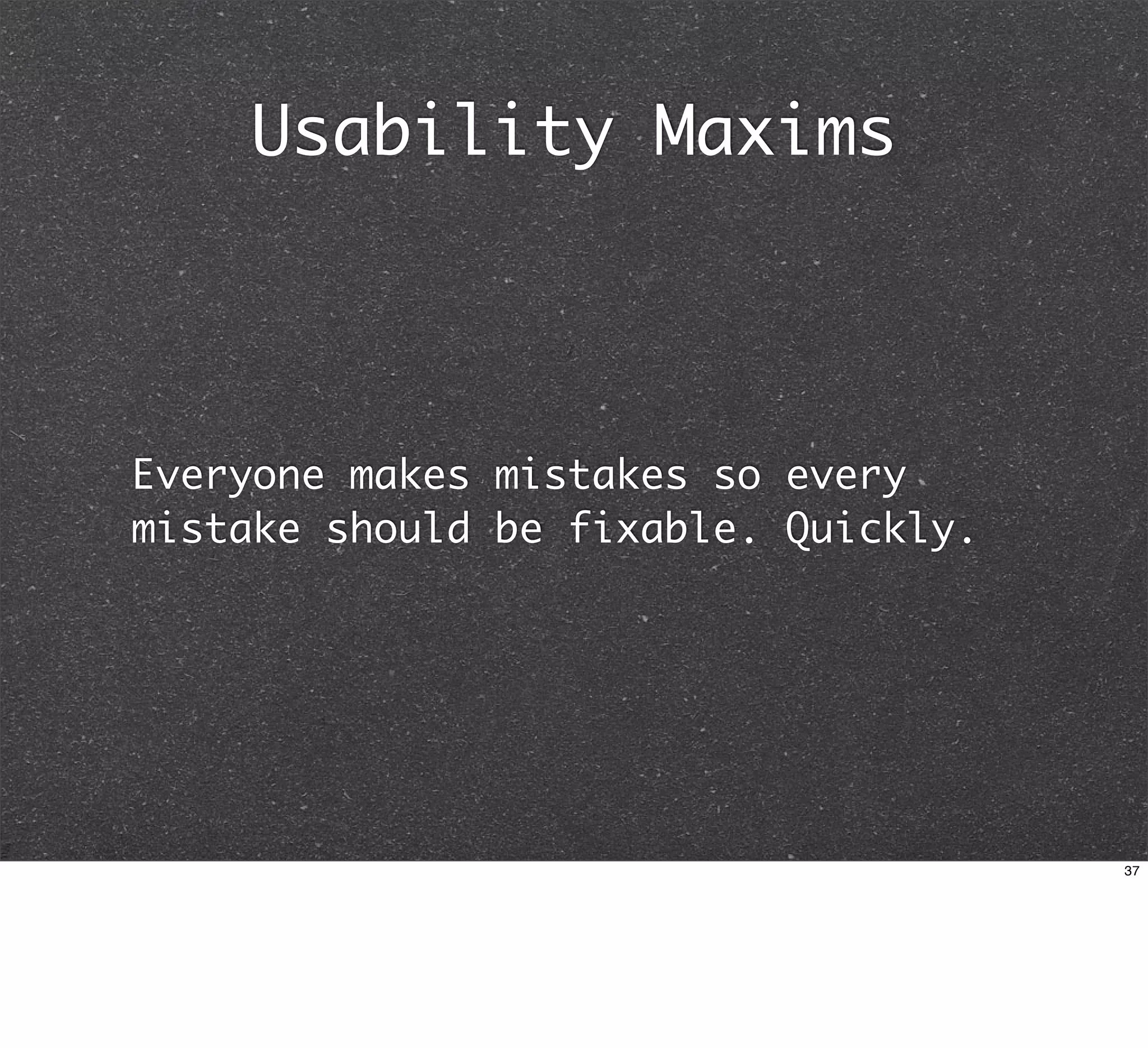 Usability Maxims



Everyone makes mistakes so every
mistake should be fixable. Quickly.




                                      37
 