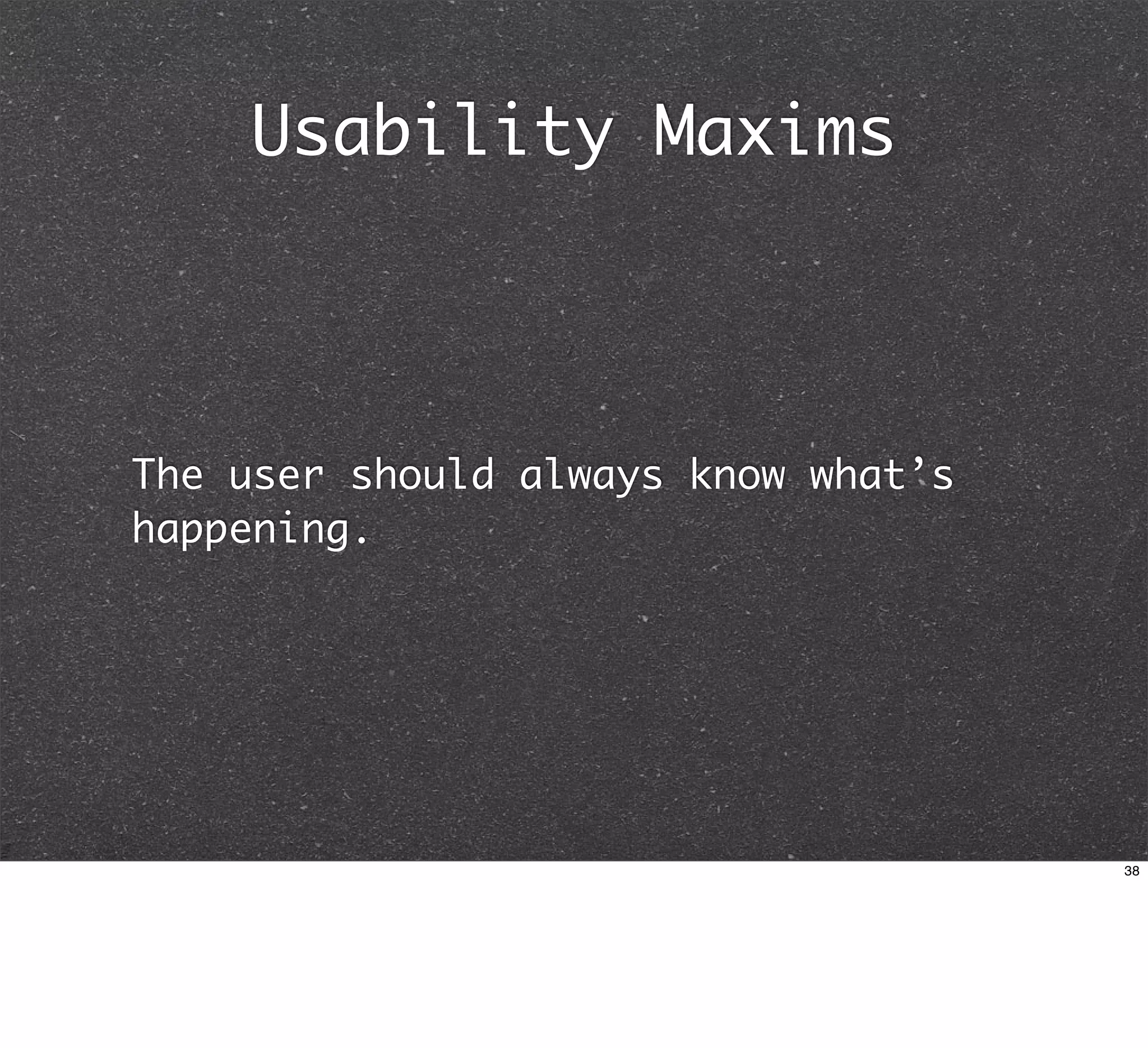 Usability Maxims



The user should always know what’s
happening.




                                     38
 