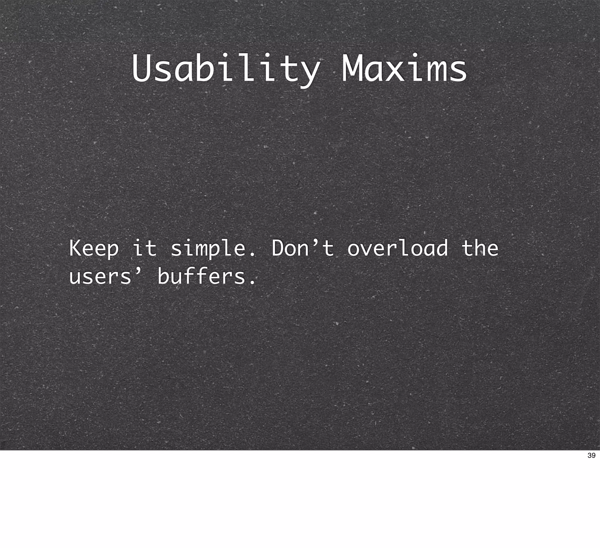 Usability Maxims



Keep it simple. Don’t overload the
users’ buffers.




                                     39
 