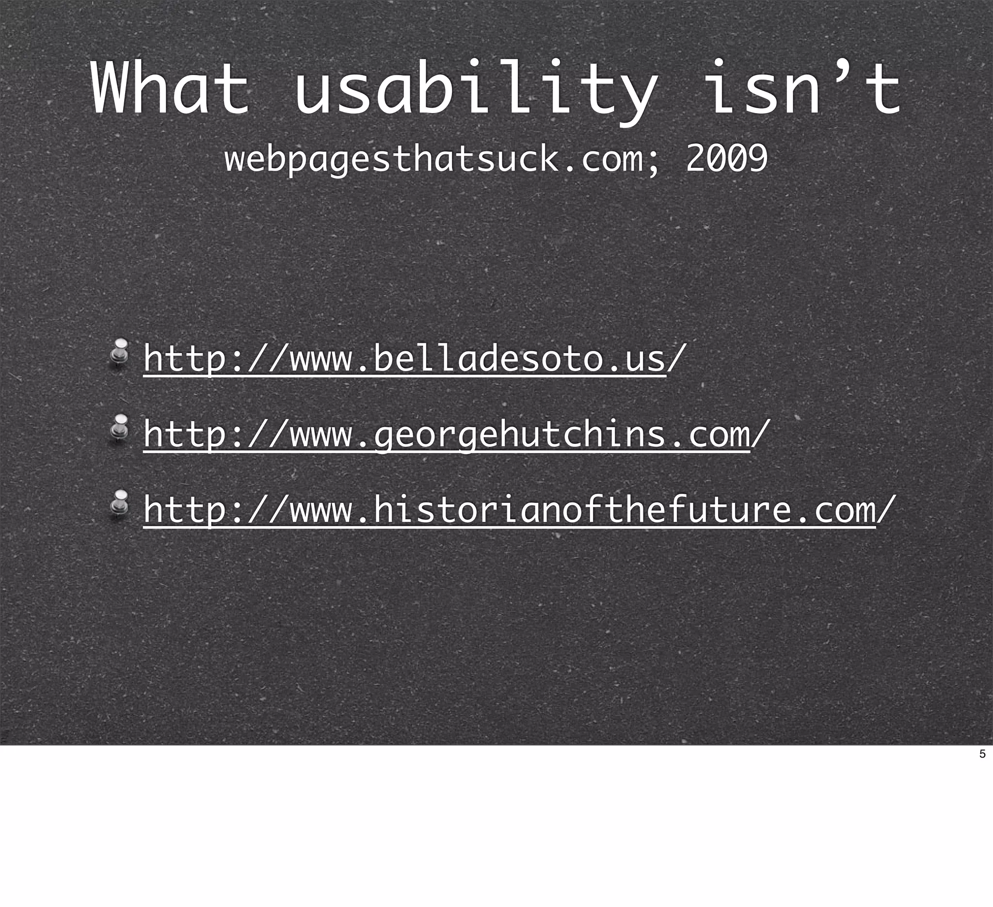 What usability isn’t
    webpagesthatsuck.com; 2009




 http://www.belladesoto.us/

 http://www.georgehutchins.com/

 http://www.historianofthefuture.com/




                                        5
 
