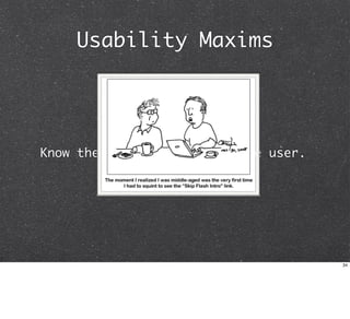 Usability Maxims




Know the user. You are not the user.




                                       34
 