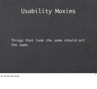 Usability Maxims



           Things that look the same should act
           the same.




                                                  35

Or say the same thing
 