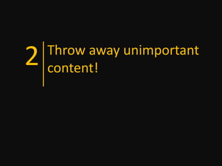 2   Throw away unimportant
    content!
 