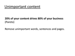Unimportant content

20% of your content drives 80% of your business
(Pareto)

Remove unimportant words, sentences and pages.
 