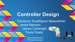 Controller Design
Camerron ScottSaxon Niewoehner
Jerald Mariano
James Cartwright
Travis Grady
Team Assignment 2
Full Sail University
 